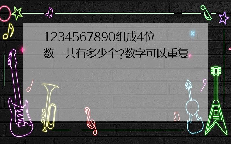 1234567890组成4位数一共有多少个?数字可以重复