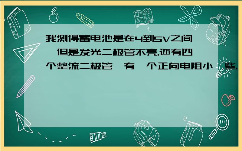 我测得蓄电池是在4到5V之间,但是发光二极管不亮.还有四个整流二极管,有一个正向电阻小一些.