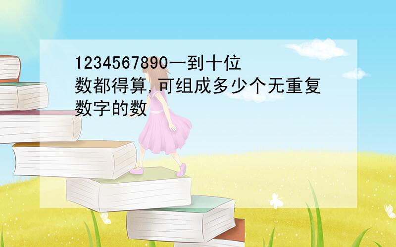 1234567890一到十位数都得算,可组成多少个无重复数字的数