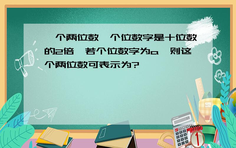 一个两位数,个位数字是十位数的2倍,若个位数字为a,则这个两位数可表示为?