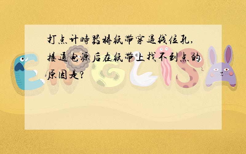 打点计时器将纸带穿过线位孔,接通电源后在纸带上找不到点的原因是?