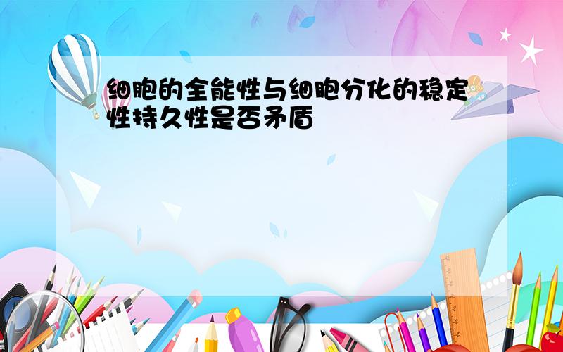 细胞的全能性与细胞分化的稳定性持久性是否矛盾