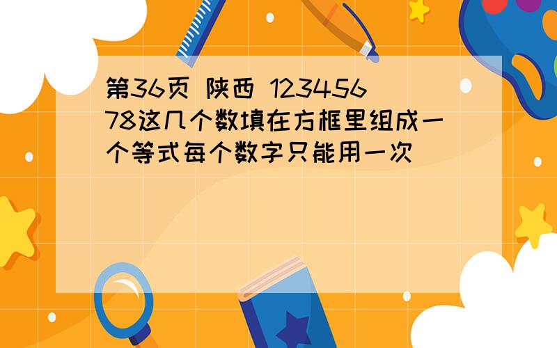 第36页 陕西 12345678这几个数填在方框里组成一个等式每个数字只能用一次