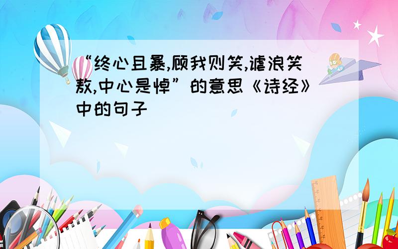 “终心且暴,顾我则笑,谑浪笑敖,中心是悼”的意思《诗经》中的句子