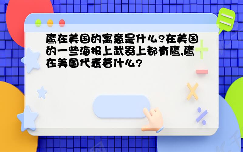 鹰在美国的寓意是什么?在美国的一些海报上武器上都有鹰,鹰在美国代表着什么?