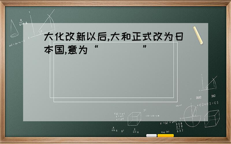 大化改新以后,大和正式改为日本国,意为“____”