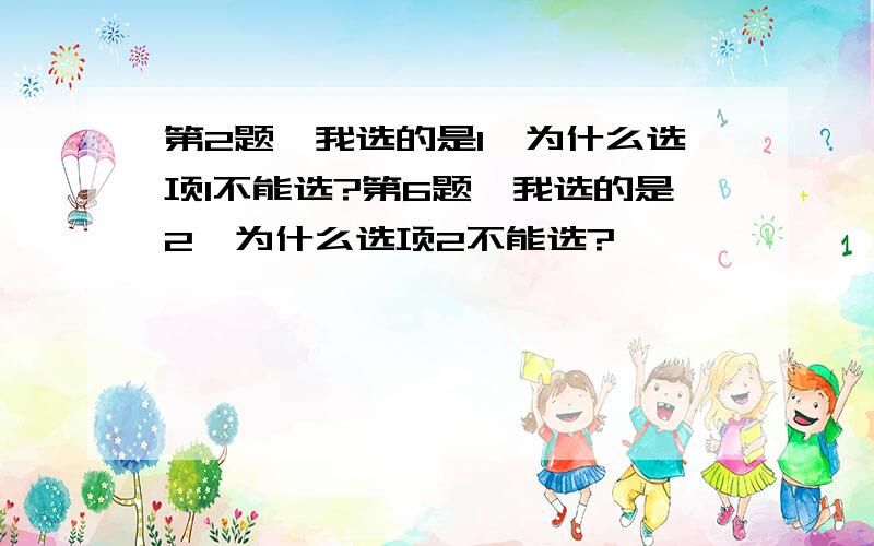 第2题,我选的是1,为什么选项1不能选?第6题,我选的是2,为什么选项2不能选?