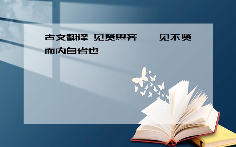 古文翻译 见贤思齐焉,见不贤而内自省也