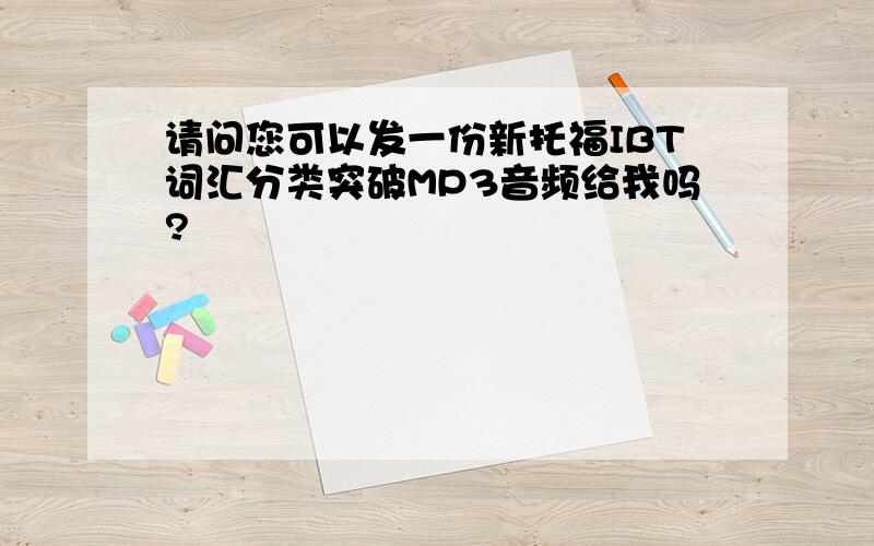 请问您可以发一份新托福IBT词汇分类突破MP3音频给我吗?