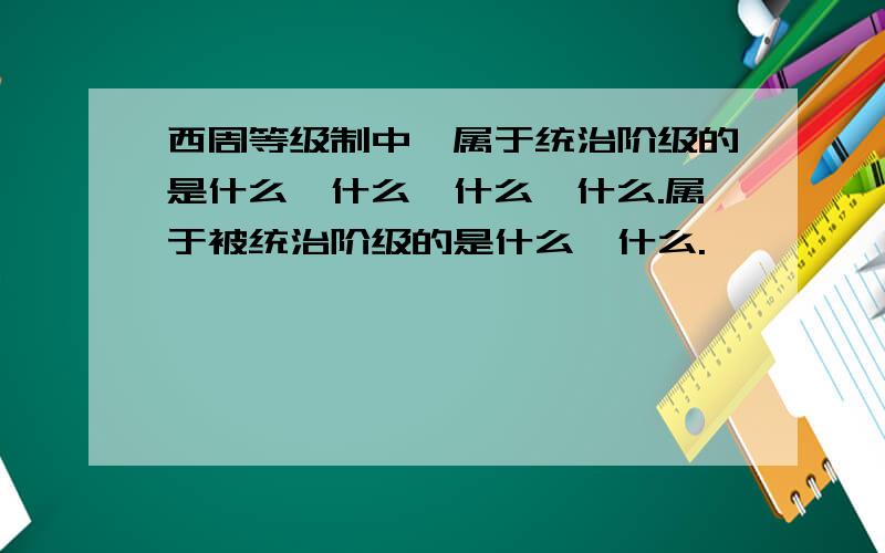 西周等级制中,属于统治阶级的是什么,什么,什么,什么.属于被统治阶级的是什么,什么.