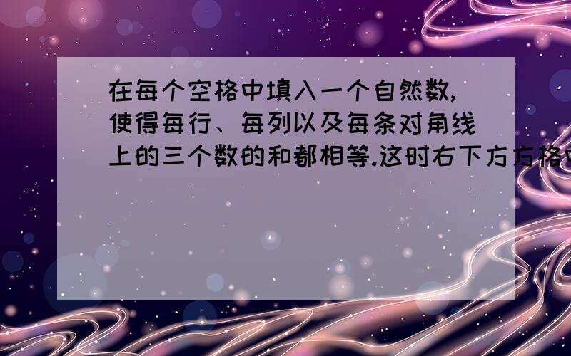 在每个空格中填入一个自然数,使得每行、每列以及每条对角线上的三个数的和都相等.这时右下方方格中的数与8、10有什么关系?（3 ）（10 ）（ ）（8 ） （ ）（ ）（ ）（ ）（ ）