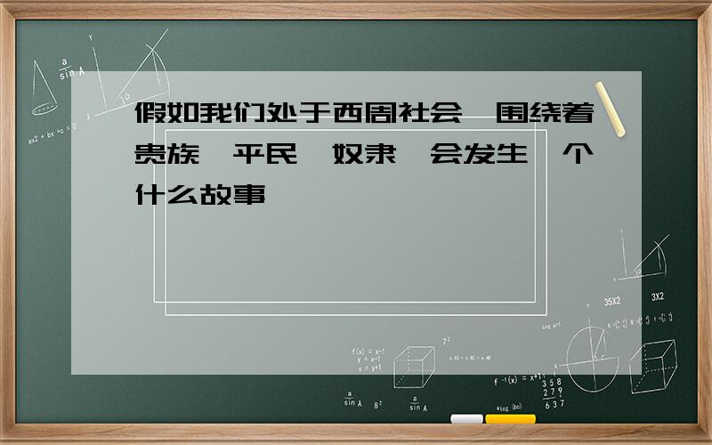 假如我们处于西周社会,围绕着贵族、平民、奴隶,会发生一个什么故事