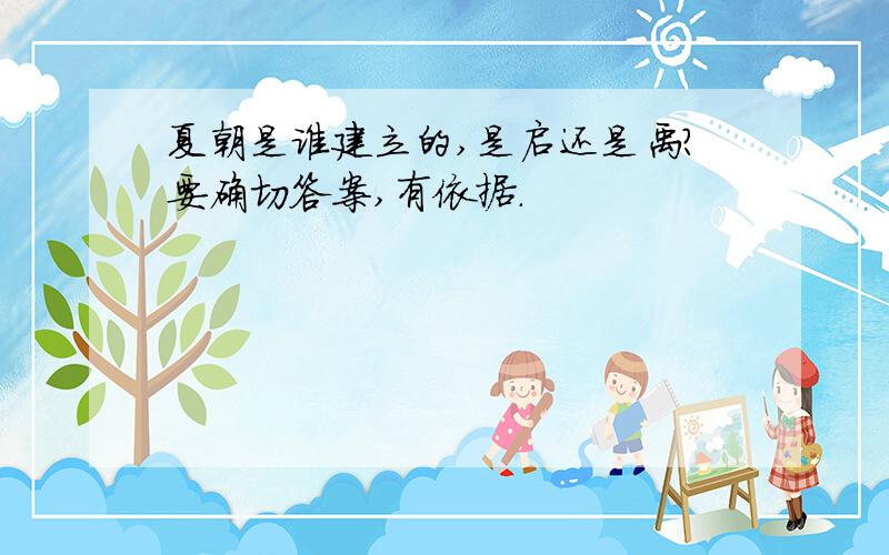 夏朝是谁建立的,是启还是禹?要确切答案,有依据.