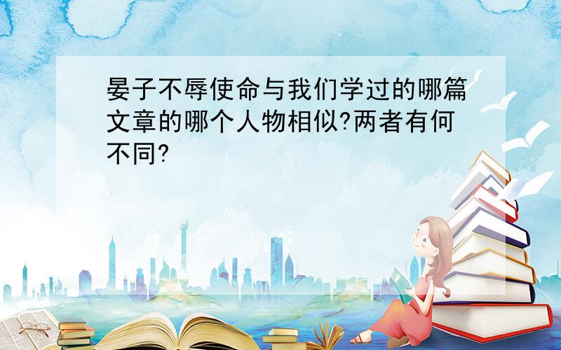 晏子不辱使命与我们学过的哪篇文章的哪个人物相似?两者有何不同?