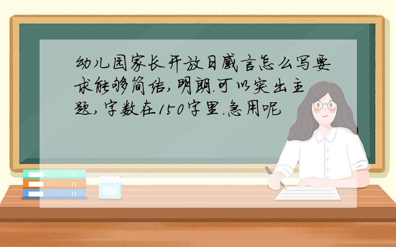 幼儿园家长开放日感言怎么写要求能够简洁,明朗.可以突出主题,字数在150字里.急用呢