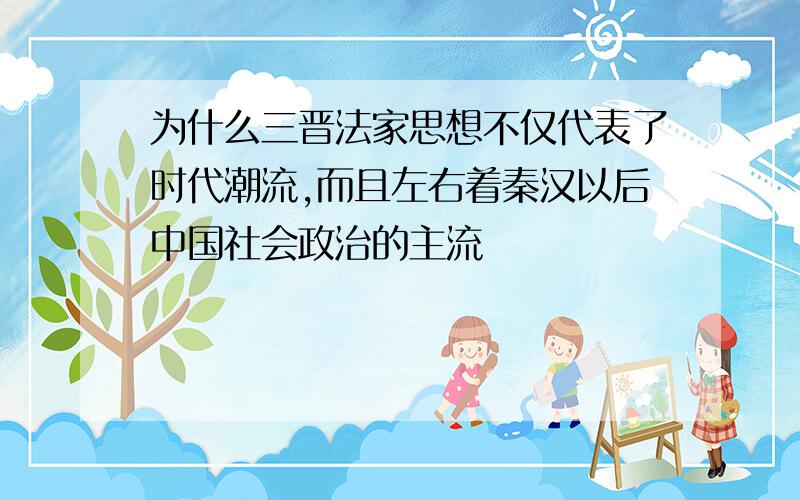 为什么三晋法家思想不仅代表了时代潮流,而且左右着秦汉以后中国社会政治的主流