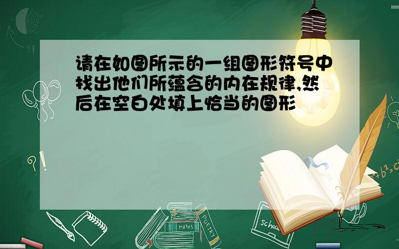 请在如图所示的一组图形符号中找出他们所蕴含的内在规律,然后在空白处填上恰当的图形