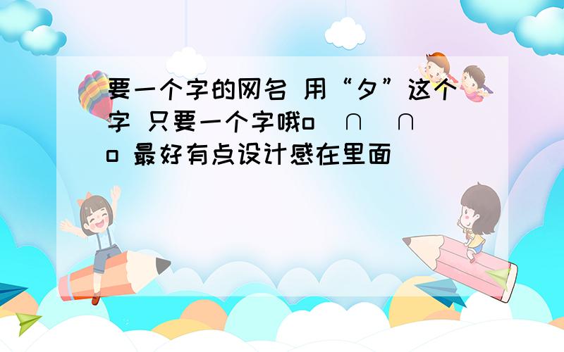 要一个字的网名 用“夕”这个字 只要一个字哦o(∩_∩)o 最好有点设计感在里面