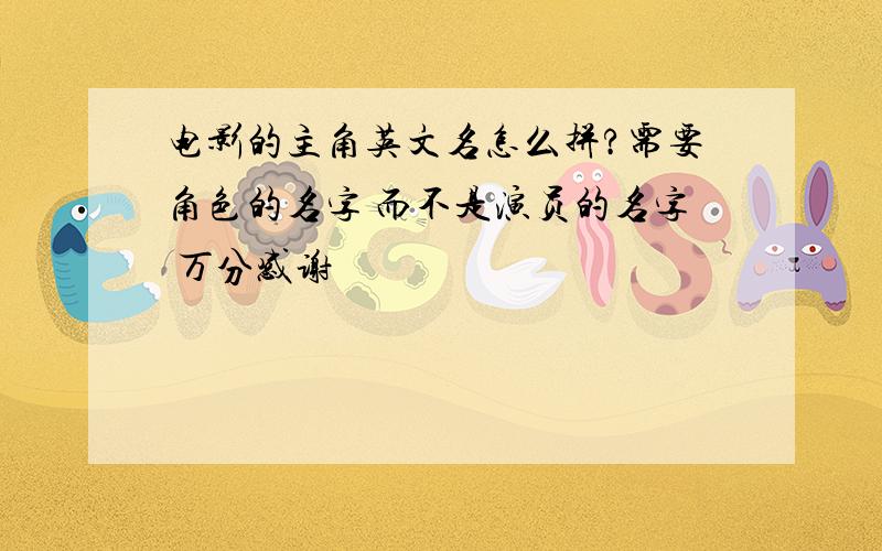 电影的主角英文名怎么拼?需要角色的名字 而不是演员的名字 万分感谢