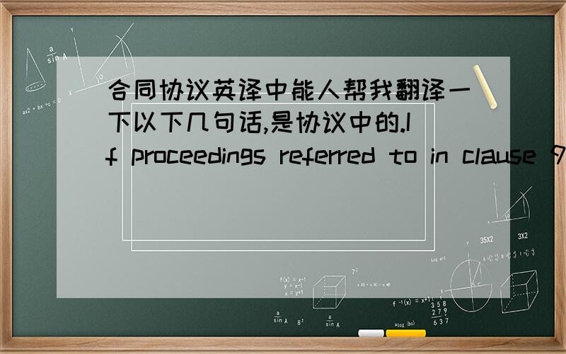 合同协议英译中能人帮我翻译一下以下几句话,是协议中的.If proceedings referred to in clause 9.1 are threatened or commenced against A,unless the parties agree otherwise,A is to have the sole conduct of the defence of those proce