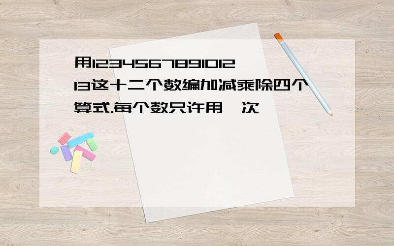 用123456789101213这十二个数编加减乘除四个算式.每个数只许用一次