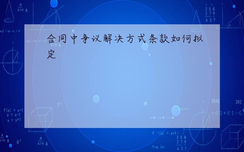 合同中争议解决方式条款如何拟定