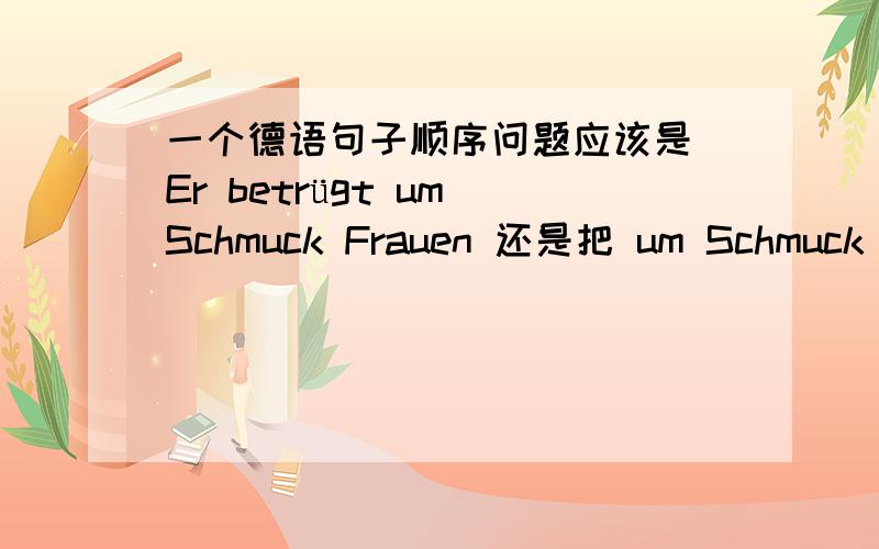 一个德语句子顺序问题应该是 Er betrügt um Schmuck Frauen 还是把 um Schmuck 放在Fauen后面有点纠结 不是说动词加零冠词就成句框吗可是把这个um放在里面感觉好难受 - -