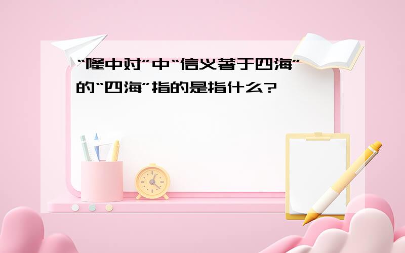 “隆中对”中“信义著于四海”的“四海”指的是指什么?