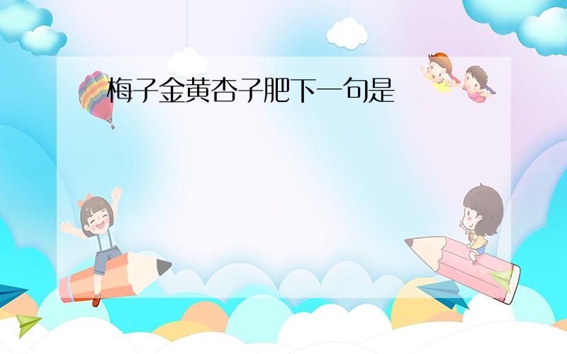 梅子金黄杏子肥下一句是