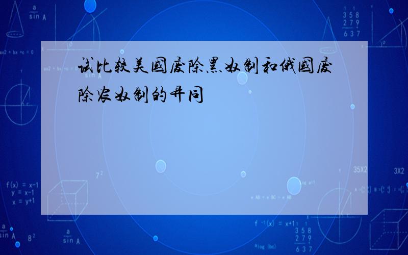 试比较美国废除黑奴制和俄国废除农奴制的异同