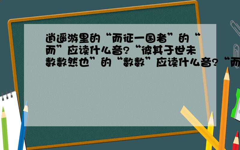 逍遥游里的“而征一国者”的“而”应读什么音?“彼其于世未数数然也”的“数数”应读什么音?“而征一国者”的“而”应读什么音？