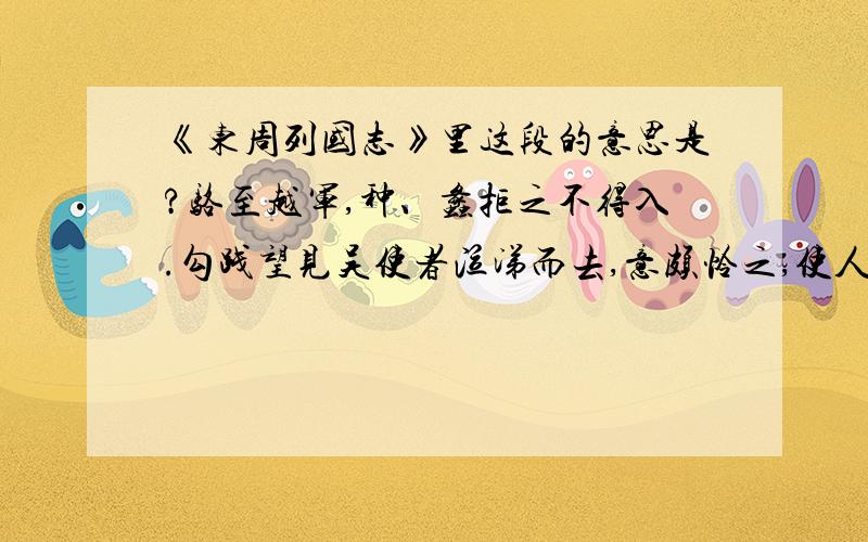 《东周列国志》里这段的意思是?骆至越军,种、蠡拒之不得入.勾践望见吴使者泣涕而去,意颇怜之,使人谓吴王曰：“寡人念君昔日之情,请置君于甬东,给夫妇五百家,以终王之世.”夫差含泪而