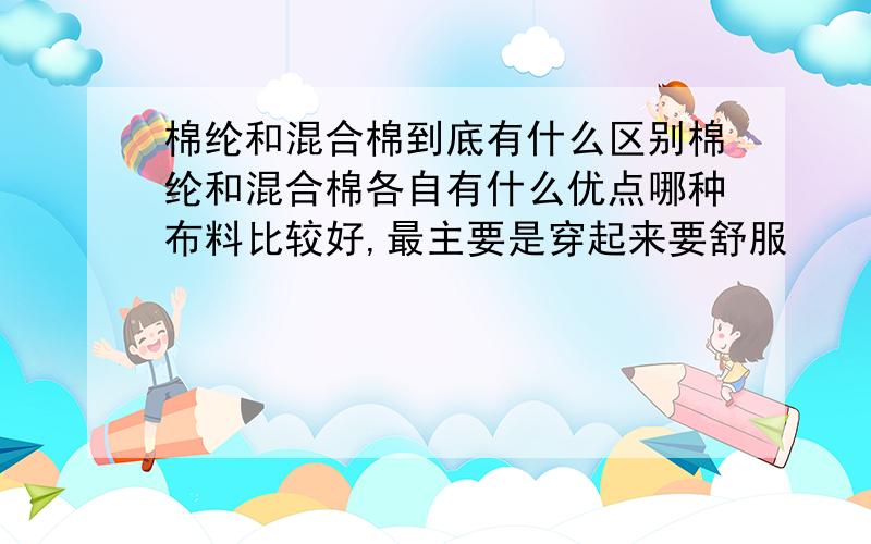 棉纶和混合棉到底有什么区别棉纶和混合棉各自有什么优点哪种布料比较好,最主要是穿起来要舒服