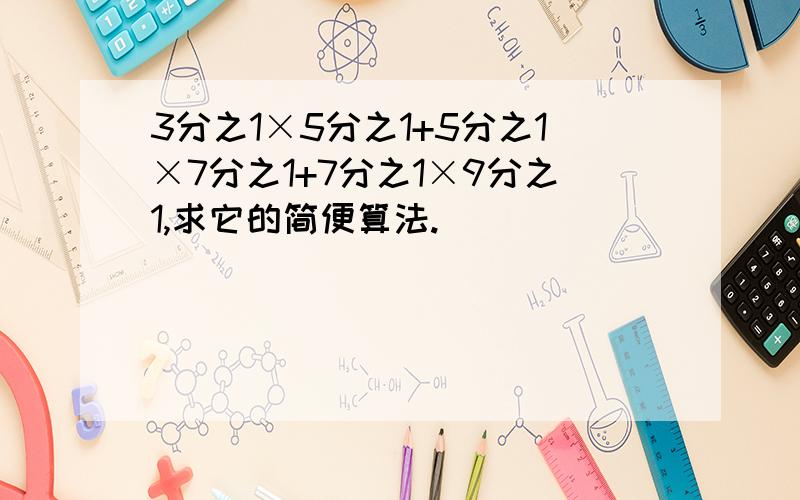 3分之1×5分之1+5分之1×7分之1+7分之1×9分之1,求它的简便算法.