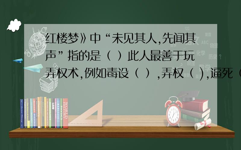 红楼梦》中“未见其人,先闻其声”指的是（ ）此人最善于玩弄权术,例如毒设（ ）,弄权（ ),逼死（ ）,破坏（ ）的婚姻