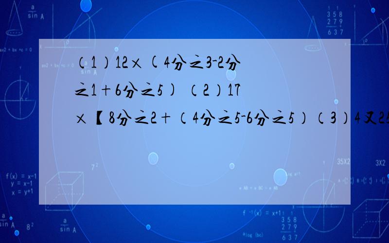 （1）12×(4分之3-2分之1+6分之5) （2）17×【8分之2+（4分之5-6分之5）（3）4又25分之8-15分之7×5分之3÷45分之7