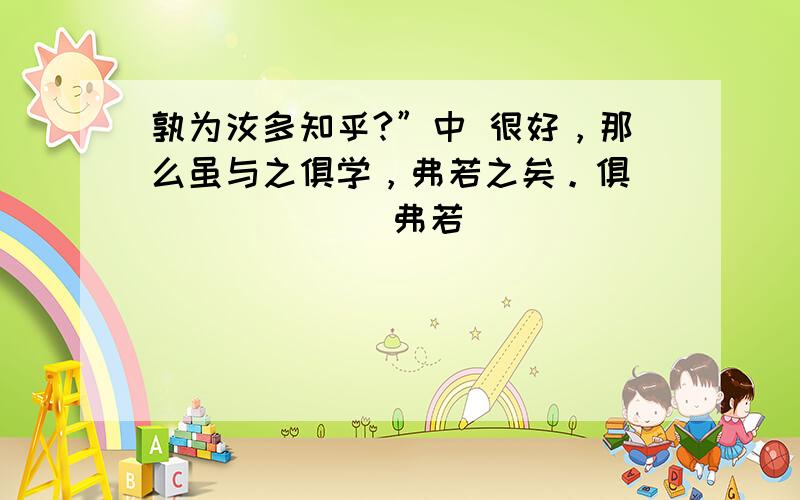 孰为汝多知乎?”中 很好，那么虽与之俱学，弗若之矣。俱 ＿＿＿＿＿＿ 弗若＿＿＿＿＿＿＿＿＿ 写出《第一场雪》中的一句谚语＿＿＿＿＿＿＿＿＿＿＿＿＿请你写出预示天要下雨的谚