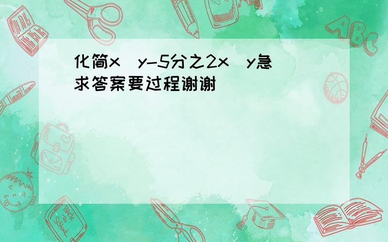 化简x^y-5分之2x^y急求答案要过程谢谢