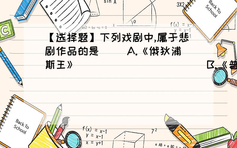 【选择题】下列戏剧中,属于悲剧作品的是( )A.《俄狄浦斯王》                       B.《普罗米修斯》C.《威尼斯商人》                       D.《窦娥冤》E.《雷雨》