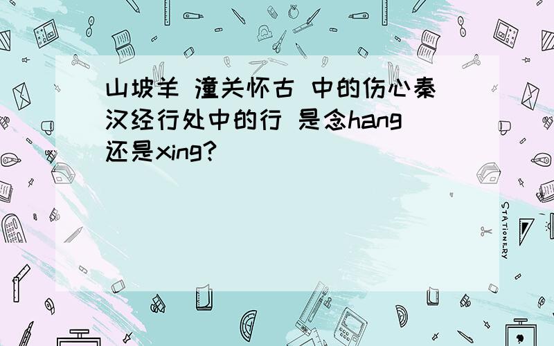 山坡羊 潼关怀古 中的伤心秦汉经行处中的行 是念hang还是xing?