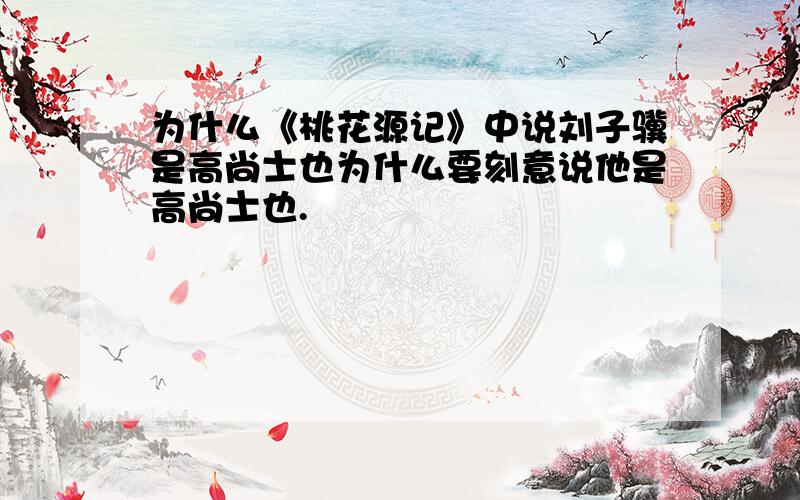为什么《桃花源记》中说刘子骥是高尚士也为什么要刻意说他是高尚士也.