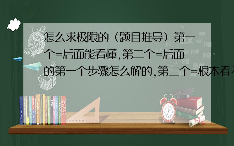 怎么求极限的（题目推导）第一个=后面能看懂,第二个=后面的第一个步骤怎么解的,第三个=根本看不懂了.