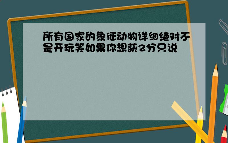 所有国家的象征动物详细绝对不是开玩笑如果你想获2分只说