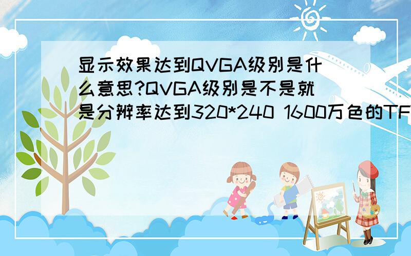 显示效果达到QVGA级别是什么意思?QVGA级别是不是就是分辨率达到320*240 1600万色的TFT液晶屏?为什么淘宝上很多MP4的分辨率大于320*240但屏幕那一栏里写的是QVGA