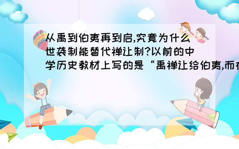 从禹到伯夷再到启,究竟为什么世袭制能替代禅让制?以前的中学历史教材上写的是“禹禅让给伯夷,而在禹死后,启杀死了伯夷,自己为王”,是的世袭制替代了禅让制.也有一些观点说伯夷主动把