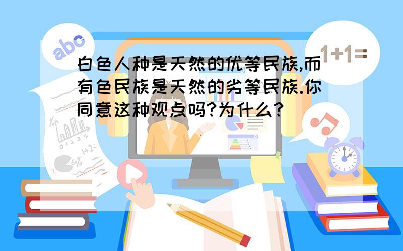 白色人种是天然的优等民族,而有色民族是天然的劣等民族.你同意这种观点吗?为什么?