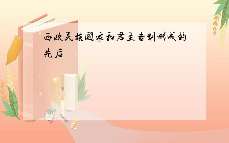 西欧民族国家和君主专制形成的先后