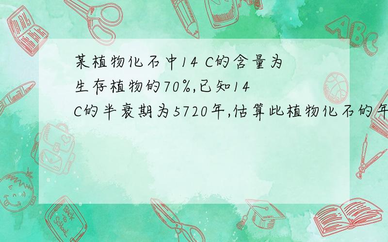 某植物化石中14 C的含量为生存植物的70%,已知14 C的半衰期为5720年,估算此植物化石的年龄为那一年?已知NO(g)的 =91.3kJ·mol-1,NO2(g)的=33.2kJ×mol-1,反应NO2(g)→NO(g)+1/2O2(g)的 为　A.33.2 kJ·mol-1 　B.58.1 k