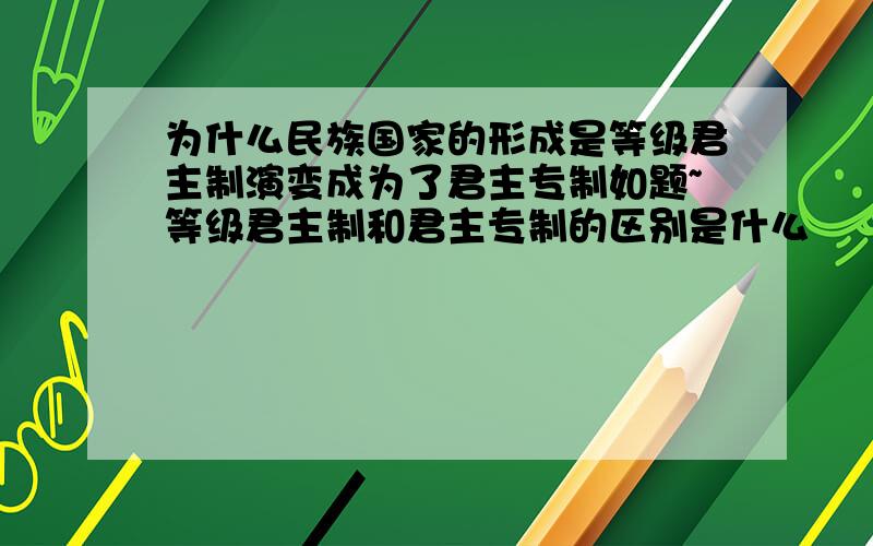 为什么民族国家的形成是等级君主制演变成为了君主专制如题~等级君主制和君主专制的区别是什么