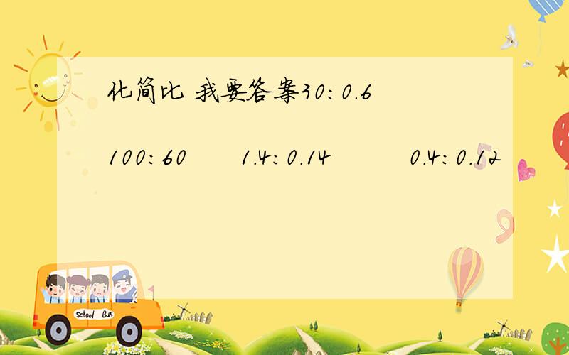 化简比 我要答案30：0.6              100：60      1.4：0.14         0.4：0.12           45：9分之18